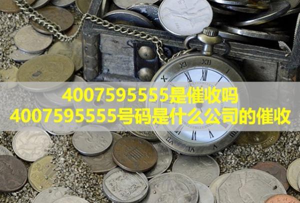 4007595555是催收嗎？4007595555號碼是什么公司的催收？
