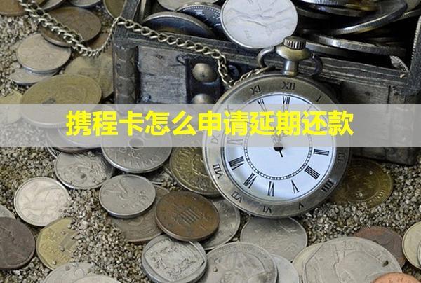 攜程卡怎么申請延期還款？還不上會怎么樣？