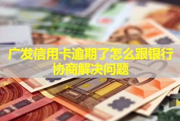 廣發(fā)信用卡逾期了怎么跟銀行協(xié)商解決問題？