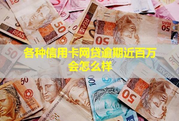 各種信用卡網(wǎng)貸逾期近百萬會怎么樣？