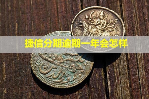 捷信分期逾期一年會(huì)怎樣？