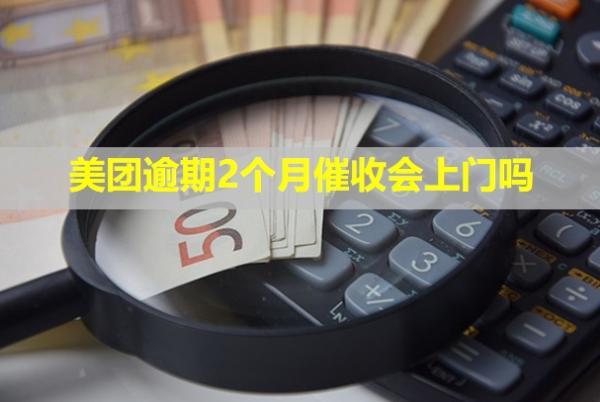 美團逾期2個月催收會上門嗎？有什么影響？