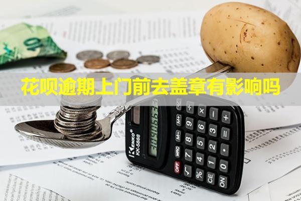 花唄逾期上門前去蓋章有影響嗎？上門走訪怎么辦？