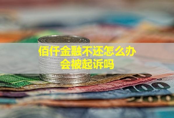 佰仟金融不還怎么辦？會被起訴嗎？