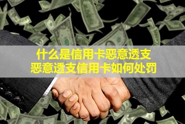 什么是信用卡惡意透支,惡意透支信用卡如何處罰？