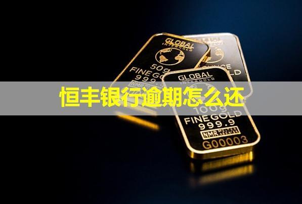 恒豐銀行逾期怎么還？多久會(huì)給聯(lián)系人打電話？