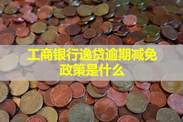 工商銀行逸貸逾期減免政策是什么？逾期會(huì)怎么樣？