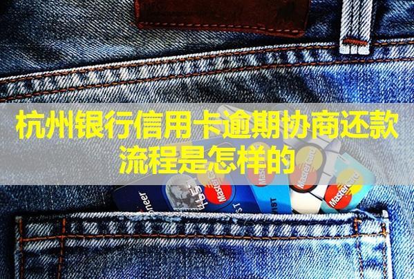杭州銀行信用卡逾期協(xié)商還款流程是怎樣的？