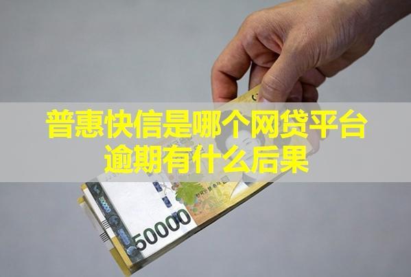 普惠快信是哪個網(wǎng)貸平臺？逾期有什么后果？