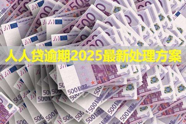 人人貸逾期2025最新處理方案是什么？