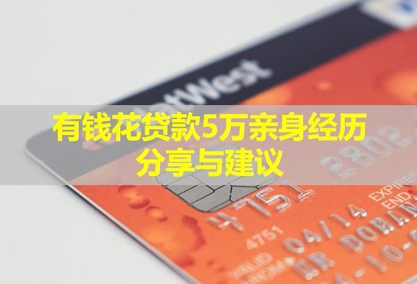 有錢(qián)花貸款5萬(wàn)親身經(jīng)歷分享與建議！