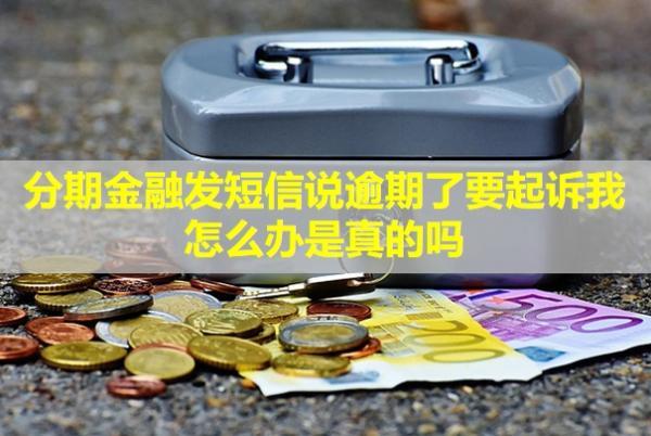 分期金融發(fā)短信說逾期了要起訴我怎么辦？是真的嗎？