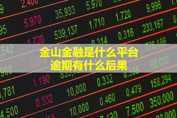 金山金融是什么平臺？逾期有什么后果？
