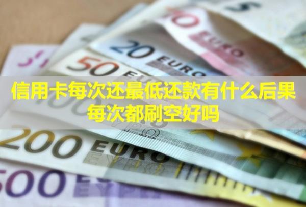 信用卡每次還最低還款有什么后果每次都刷空好嗎