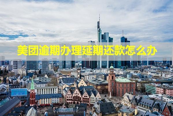 美團逾期辦理延期還款怎么辦？還有催收嗎？