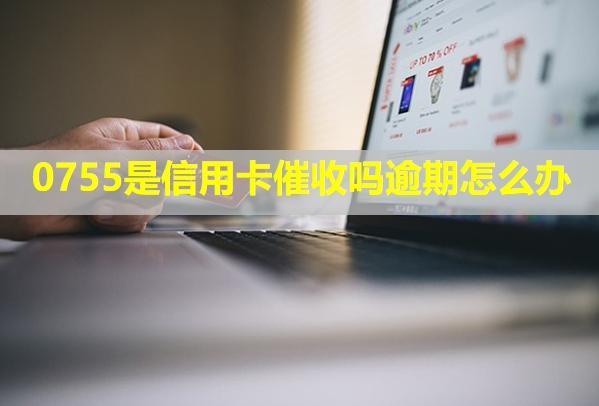 0755是信用卡催收嗎逾期怎么辦？電話不停打怎么解決？