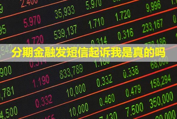 分期金融發(fā)短信起訴我是真的嗎？逾期了有什么后果？