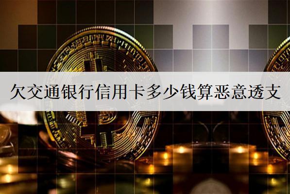 欠交通銀行信用卡多少錢算惡意透支？