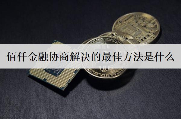 佰仟金融協(xié)商解決的最佳方法是什么？
