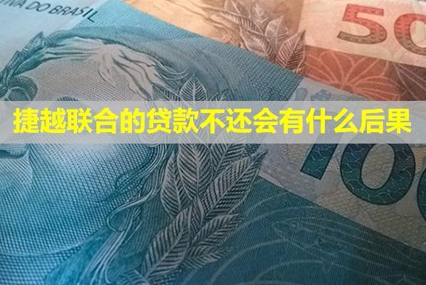捷越聯(lián)合的貸款不還會有什么后果？還不起怎么辦？