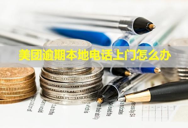 美團(tuán)逾期本地電話上門怎么辦？來了一次下次還會(huì)來嗎？
