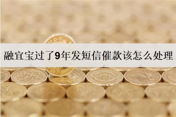 融宜寶過了9年發(fā)短信催款該怎么處理？
