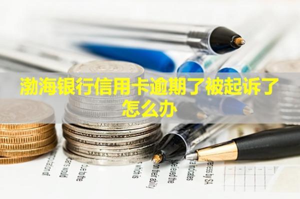 渤海銀行信用卡逾期了被起訴了怎么辦？會怎么樣？