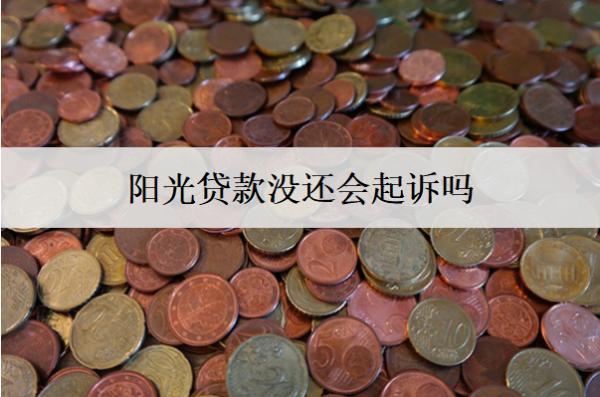 陽(yáng)光貸款沒(méi)還會(huì)起訴嗎？后果及應(yīng)對(duì)方法