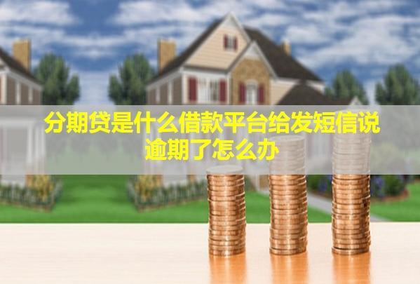 分期貸是什么借款平臺(tái)給發(fā)短信說逾期了怎么辦？逾期會(huì)怎么樣？