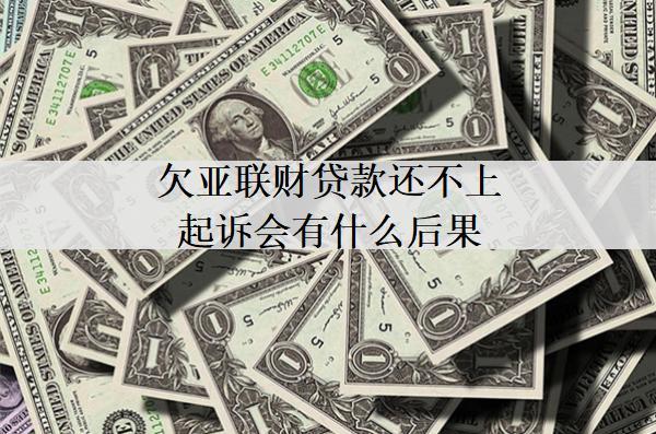欠亞聯(lián)財貸款還不上起訴會有什么后果？