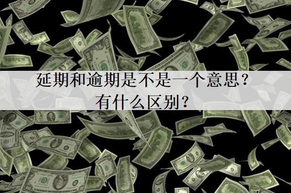 延期和逾期是不是一個意思？有什么區(qū)別？