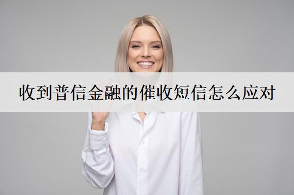收到普信金融的催收短信怎么應(yīng)對(duì)？可以這么應(yīng)對(duì)