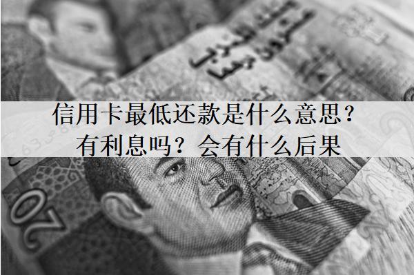 信用卡最低還款是什么意思？有利息嗎？會(huì)有什么后果