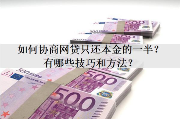 如何協(xié)商網(wǎng)貸只還本金的一半？有哪些技巧和方法？