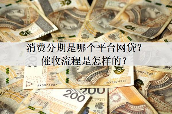 消費(fèi)分期是哪個(gè)平臺(tái)網(wǎng)貸？催收流程是怎樣的？