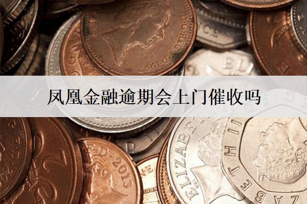 鳳凰金融逾期會上門催收嗎？會采取哪些催收措施？