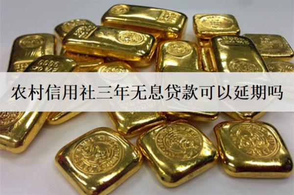 農(nóng)村信用社三年無息貸款可以延期嗎？