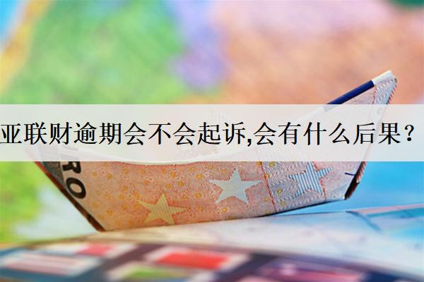 亞聯(lián)財逾期會不會起訴,會有什么后果？