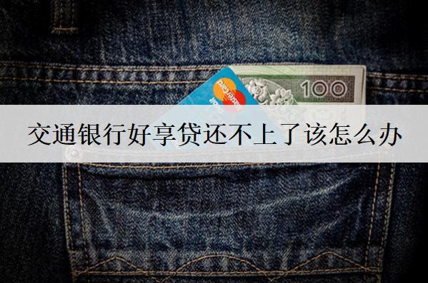 交通銀行好享貸還不上了該怎么辦？后果及解決方法