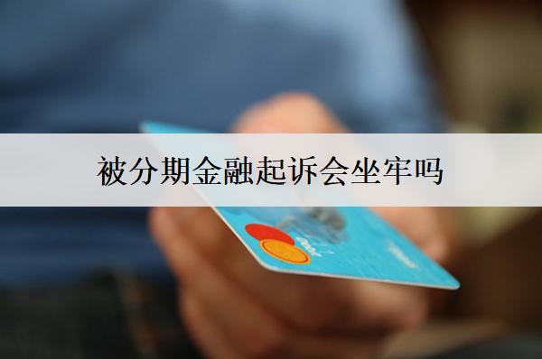 被分期金融起訴會(huì)坐牢嗎？后果有多嚴(yán)重？