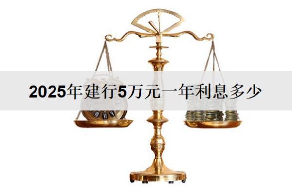 2025年建行5萬元一年利息多少？不同存款方式利息對比