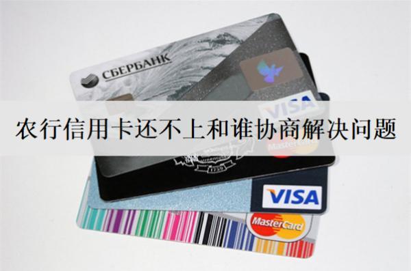農(nóng)行信用卡還不上和誰協(xié)商解決問題？找這些人協(xié)商解決