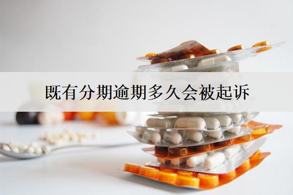 既有分期逾期多久會被起訴？被起訴怎么辦？