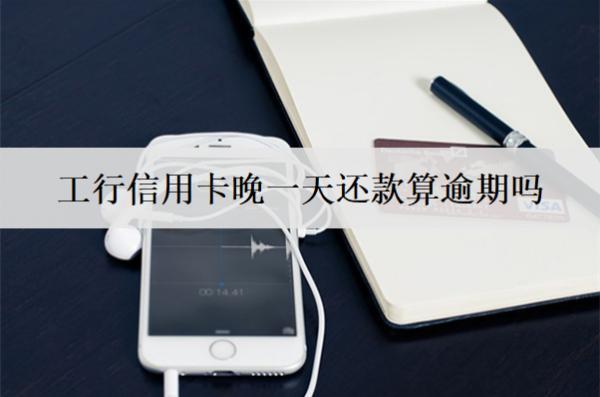 工行信用卡晚一天還款算逾期嗎？逾期后果及處理方法