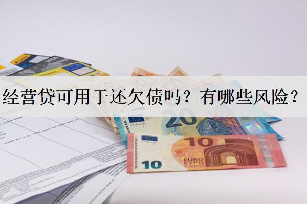 經(jīng)營(yíng)貸可用于還欠債嗎？有哪些風(fēng)險(xiǎn)？