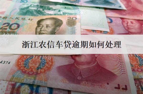 浙江農(nóng)信車貸逾期如何處理？處理辦法介紹