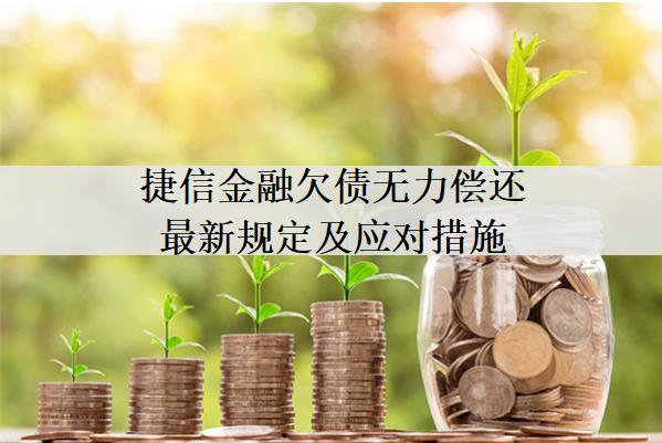 捷信金融欠債無力償還最新規(guī)定及應(yīng)對(duì)措施