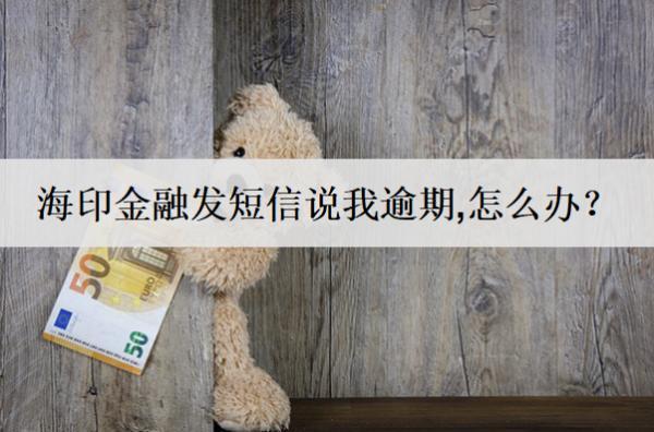 海印金融發(fā)短信說(shuō)我逾期,怎么辦？