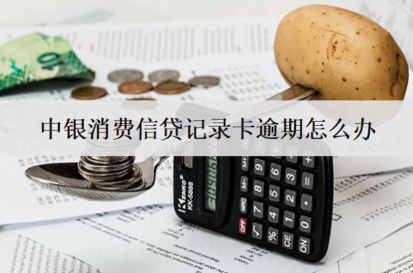 中銀消費(fèi)信貸記錄卡逾期怎么辦？會(huì)怎么樣？