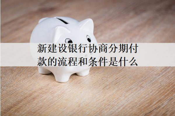 新建設(shè)銀行協(xié)商分期付款的流程和條件是什么？